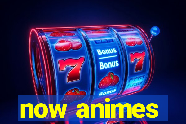 now animes